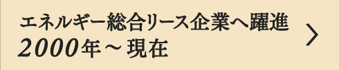 エネルギー総合リース企業へ躍進2000年～現在